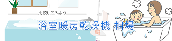 浴室暖房乾燥機の相場についてご紹介