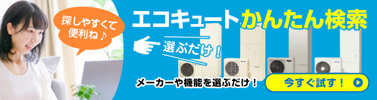 ご希望の条件を選んで商品が探せる！エコキュート かんたん検索