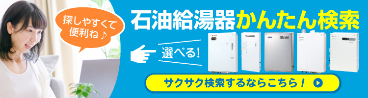 ご希望の条件を選んで商品が探せる！石油給湯器 かんたん検索
