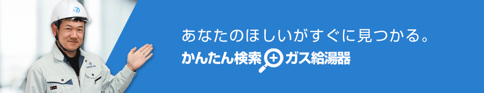 ご希望の条件を選んで商品が探せる！給湯器 かんたん検索