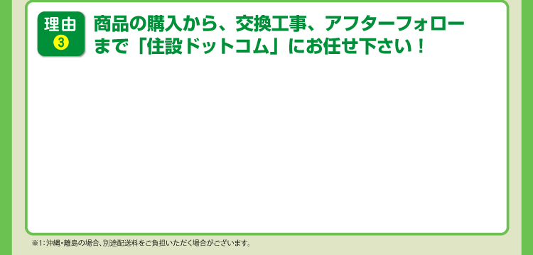 理由3 商品の購入から、交換工事、アフターフォローまでお任せください！