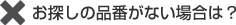 お探しの品番がない場合は?