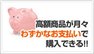 POINT:1 高額商品がわずかなお支払いで購入できる!!