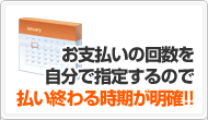 POINT:2 お支払いの回数を自分で指定するので払い終わる時期が明確!!