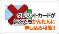 POINT:3 クレジットカードが無くてもかんたんに申し込み可能!!