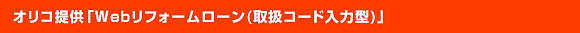 オリコ提供「Webリフォームローン(取扱コード入力型)」