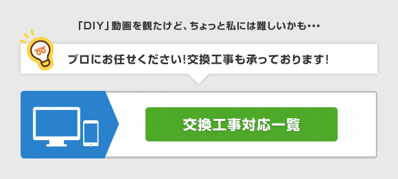 「DIY」動画を観たけど難しい。プロにお任せください！交換工事も承っております。