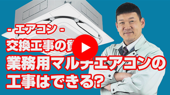 動画：業務用マルチエアコンの取替えはできますか?