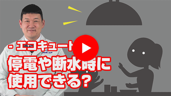 動画：停電時や断水時、エコキュートは使用できますか？