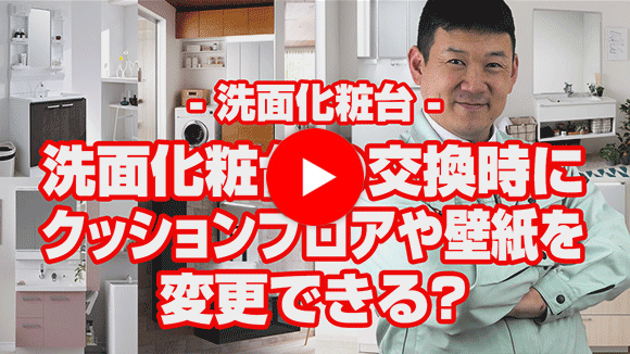 動画：洗面化粧台の交換時にクッションフロアや壁紙を一緒に交換する事は可能？