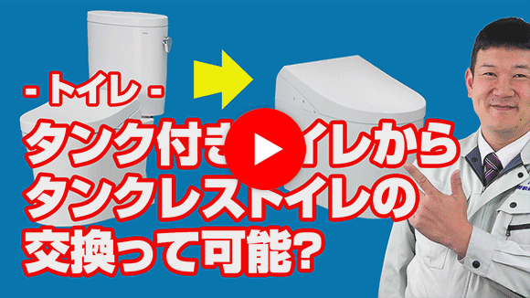 動画：タンク付きトイレからタンクレスへの交換は可能でしょうか？