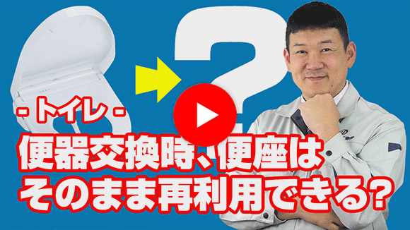 動画：現在使用している便座は、トイレ交換時にそのまま再利用出来ますか？