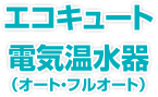 エコキュート・電気温水器(オート・フルオート)