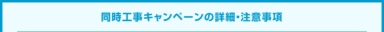 同時工事キャンペーンの詳細・注意事項