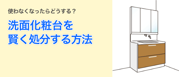 使わなくなったらどうする?洗面化粧台を賢く処分する方法