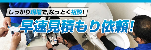 しっかり現場で、なっとく相談!早速見積もり依頼!
