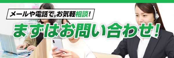 メールや電話で、お気軽相談!まずはお問い合わせ!