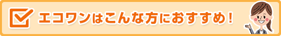 エコワン(ハイブリッド給湯器)は、こんな方におすすめ！