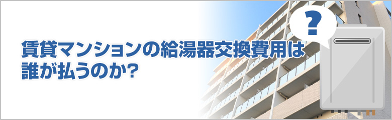 賃貸マンションの給湯器交換費用は誰が負担するのか徹底解説