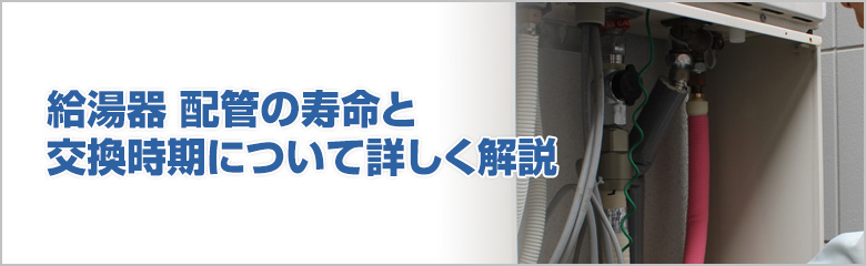 給湯器 配管の寿命と交換時期を徹底解説