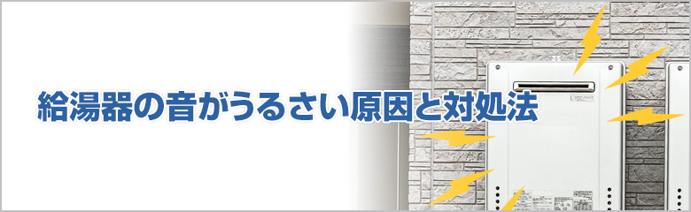 給湯器の音がうるさい原因と対処法
